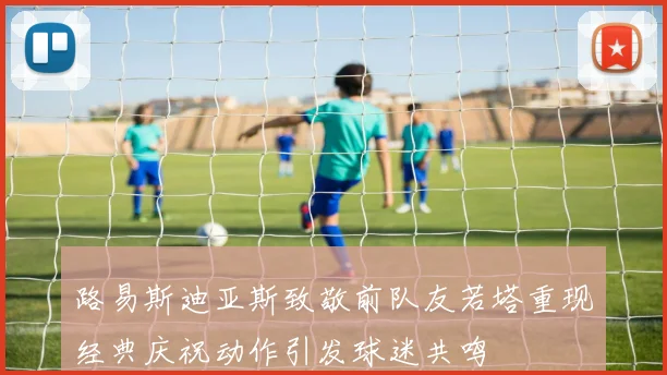 路易斯迪亚斯致敬前队友若塔重现经典庆祝动作引发球迷共鸣