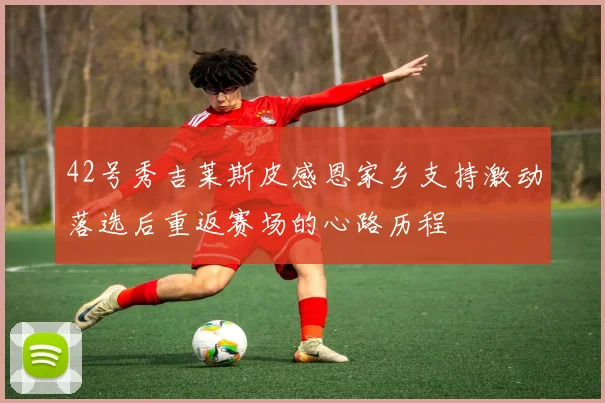 42号秀吉莱斯皮感恩家乡支持激动落选后重返赛场的心路历程