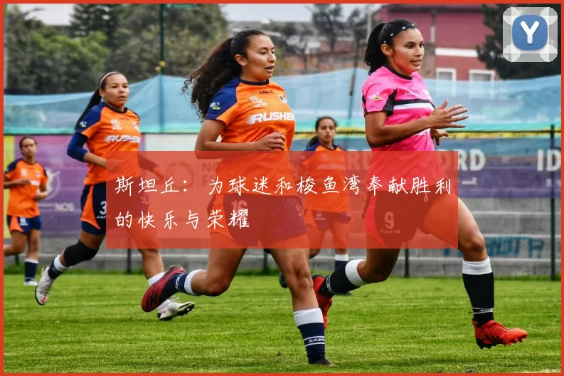 斯坦丘：为球迷和梭鱼湾奉献胜利的快乐与荣耀