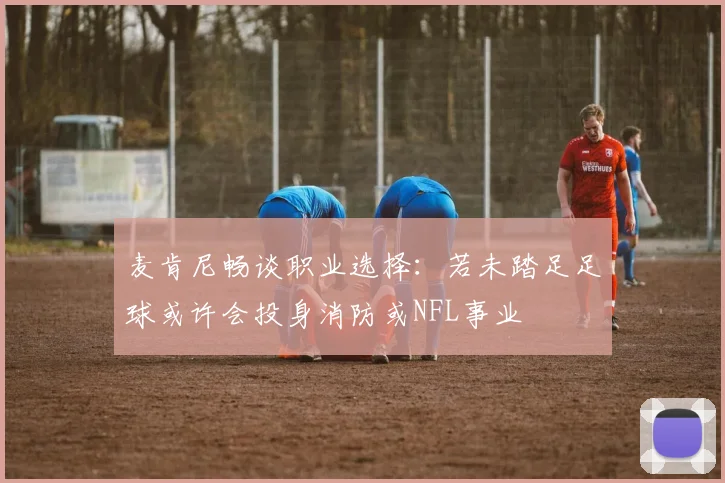 麦肯尼畅谈职业选择：若未踏足足球或许会投身消防或NFL事业