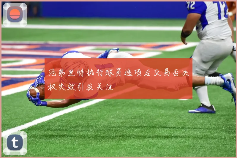 范弗里特执行球员选项后交易否决权失效引发关注