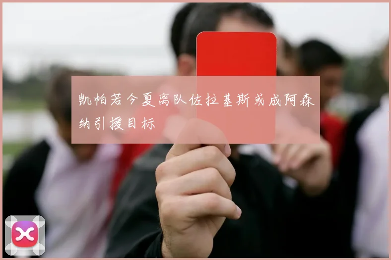 凯帕若今夏离队佐拉基斯或成阿森纳引援目标