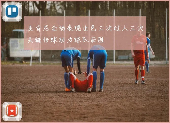 麦肯尼全场表现出色三次过人三次关键传球助力球队获胜