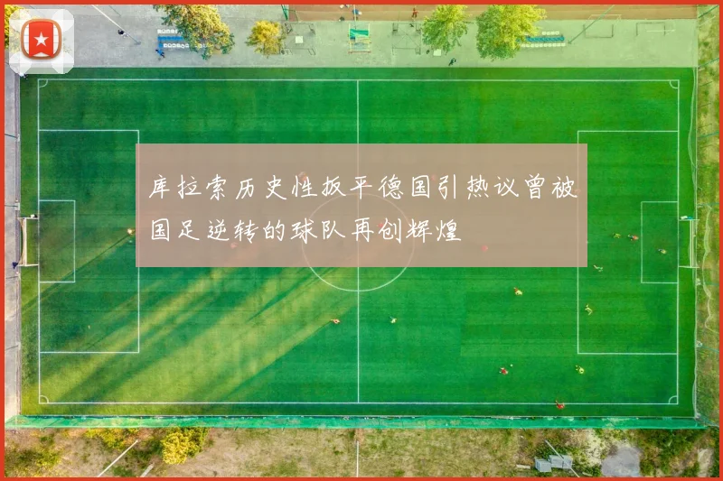 库拉索历史性扳平德国引热议曾被国足逆转的球队再创辉煌