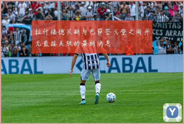 拉什福德买断与巴萨签戈登之间并无直接关联的最新消息