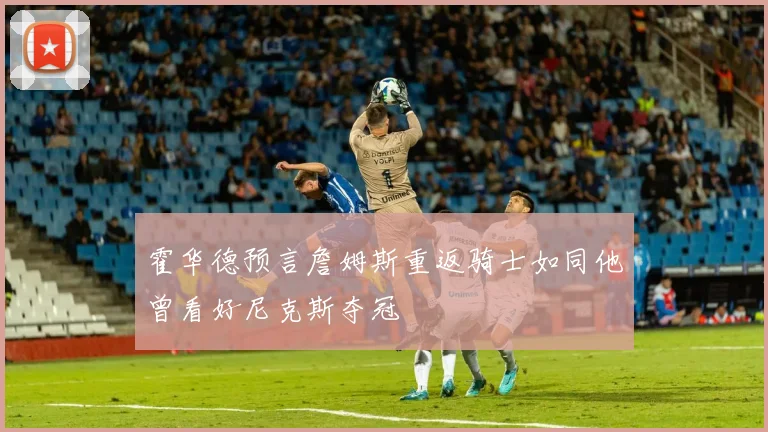 霍华德预言詹姆斯重返骑士如同他曾看好尼克斯夺冠